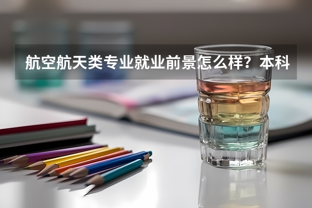 航空航天类专业就业前景怎么样？本科毕业生可以直接就业吗？