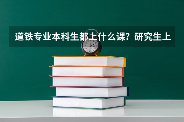 道铁专业本科生都上什么课？研究生上什么课？我想自学。