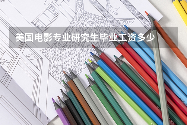 美国电影专业研究生毕业工资多少