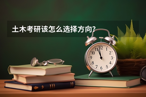 土木考研该怎么选择方向？