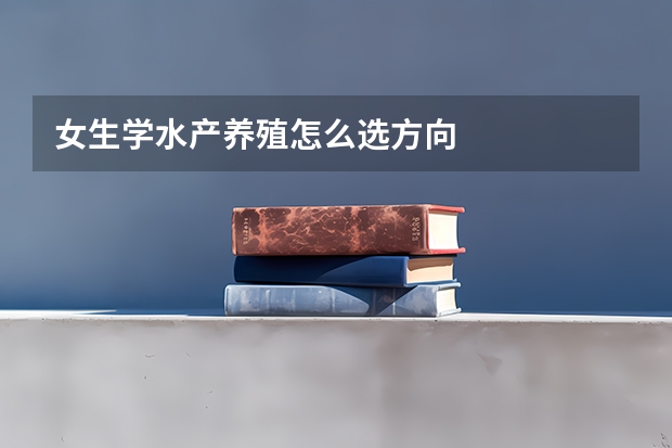 女生学水产养殖怎么选方向
