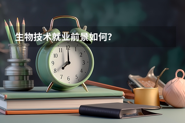 生物技术就业前景如何？