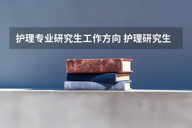 护理专业研究生工作方向 护理研究生都去干嘛了