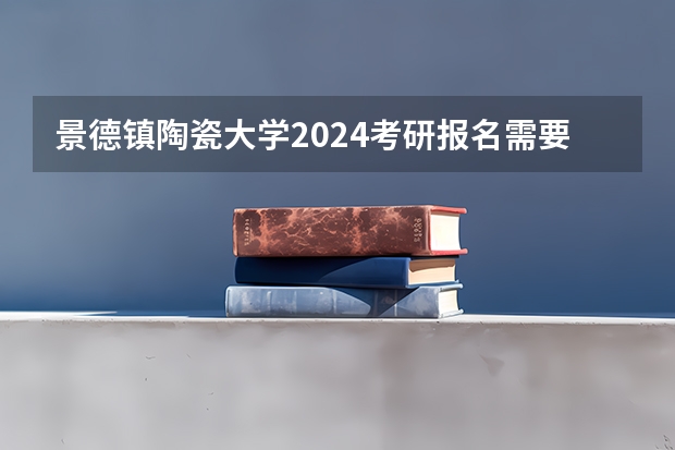 景德镇陶瓷大学2024考研报名需要具备哪些条件