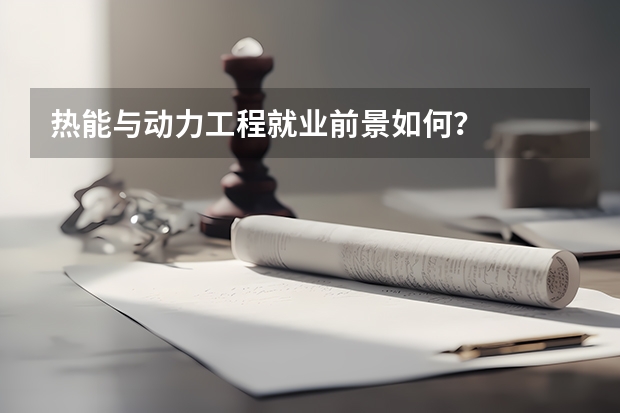 热能与动力工程就业前景如何？