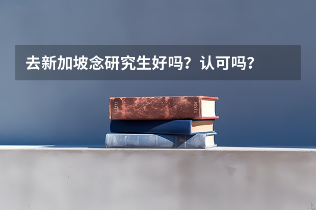 去新加坡念研究生好吗？认可吗？