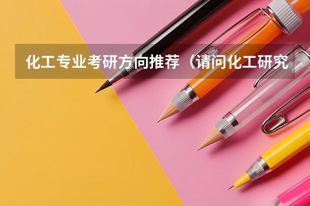 化工专业考研方向推荐（请问化工研究生的就业前景是怎样的啊？）