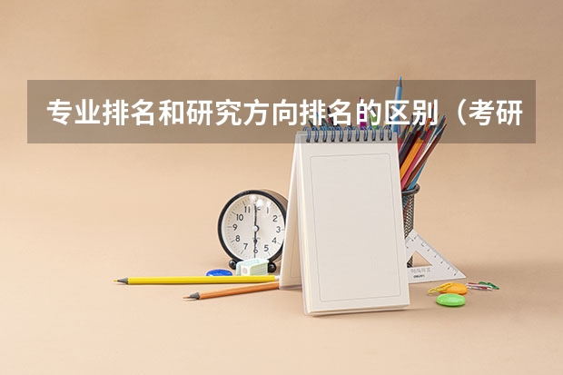 专业排名和研究方向排名的区别（考研按研究方向排名还是按专业排名）
