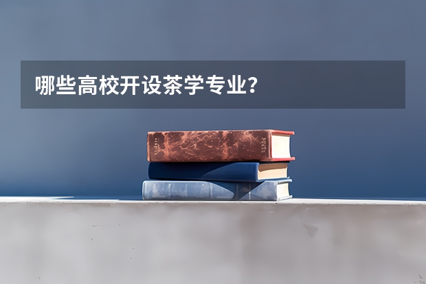 哪些高校开设茶学专业?