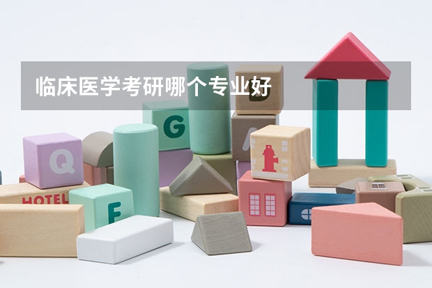 临床医学考研哪个专业好