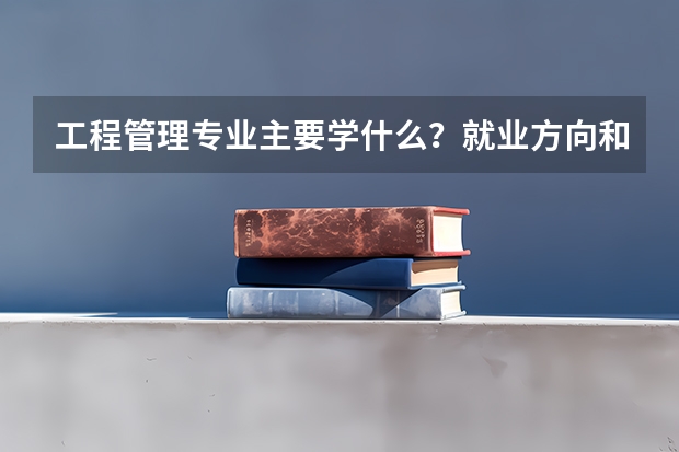 工程管理专业主要学什么？就业方向和前景怎么样？