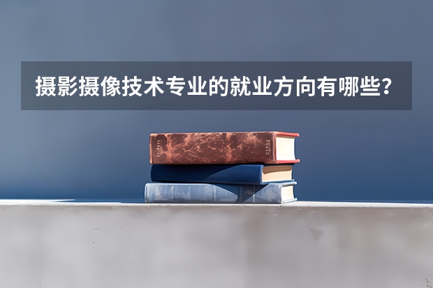 摄影摄像技术专业的就业方向有哪些？