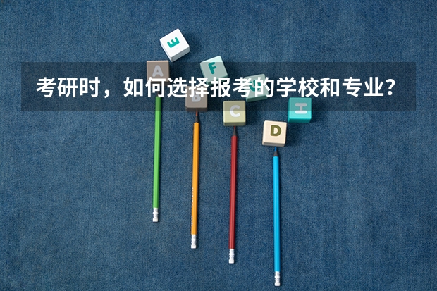 考研时，如何选择报考的学校和专业？