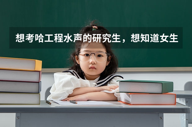 想考哈工程水声的研究生，想知道女生好就业吗？有同学水声专业课考研试题吗？谢谢