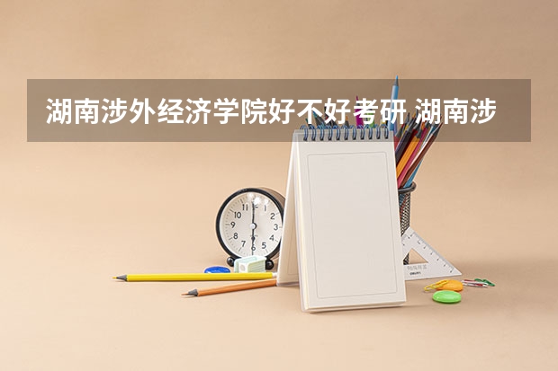 湖南涉外经济学院好不好考研 湖南涉外经济学院2023考研分数参考