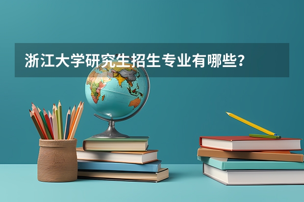浙江大学研究生招生专业有哪些？