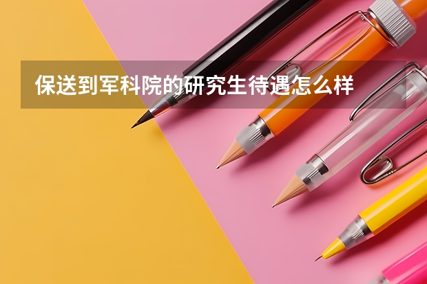 保送到军科院的研究生待遇怎么样