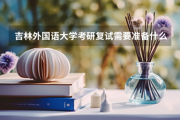 吉林外国语大学考研复试需要准备什么