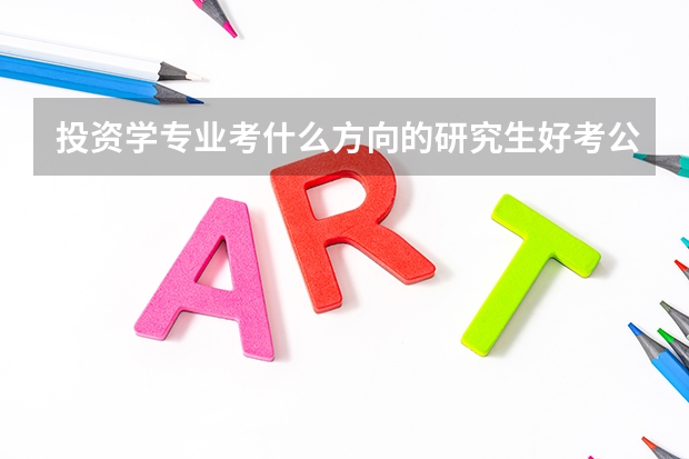 投资学专业考什么方向的研究生好考公务员