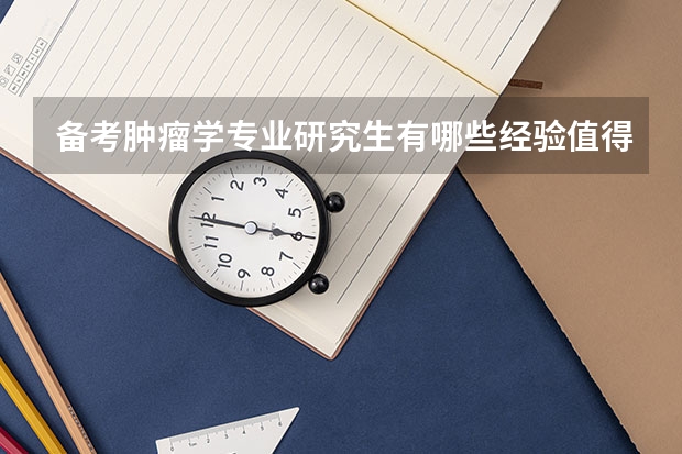 备考肿瘤学专业研究生有哪些经验值得分享？