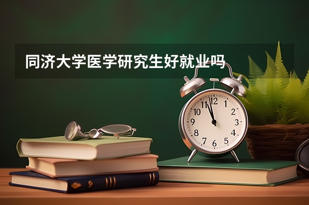 同济大学医学研究生好就业吗