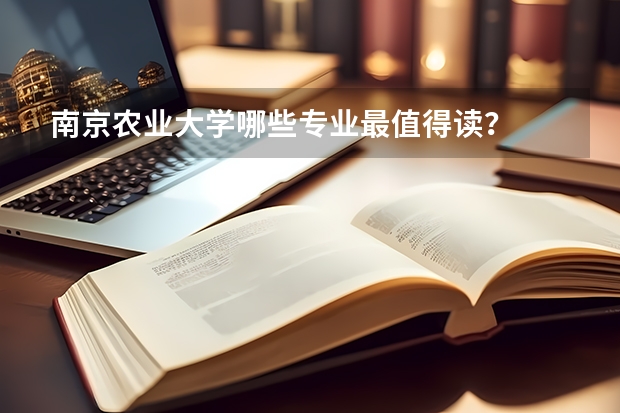 南京农业大学哪些专业最值得读？