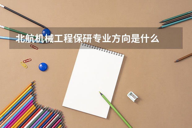 北航机械工程保研专业方向是什么