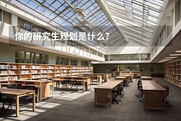 你的研究生规划是什么？