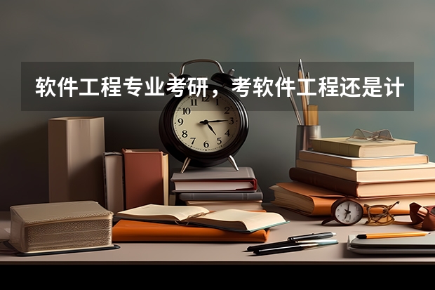 软件工程专业考研，考软件工程还是计算机的呢，哪个好一点呢？