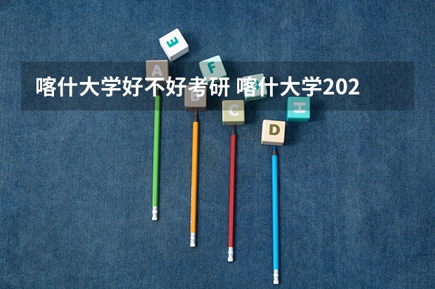 喀什大学好不好考研 喀什大学2023考研分数参考