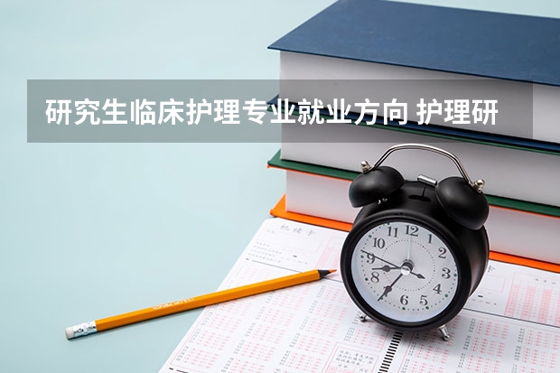 研究生临床护理专业就业方向 护理研究生就业前景