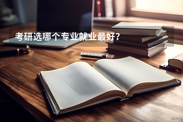 考研选哪个专业就业最好？