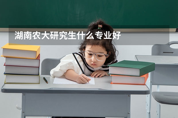 湖南农大研究生什么专业好