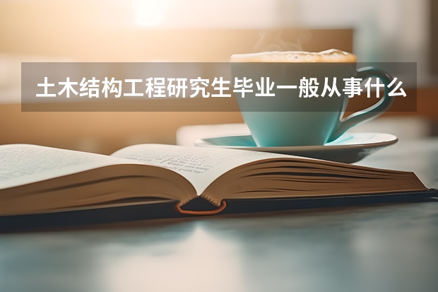 土木结构工程研究生毕业一般从事什么样的工作?