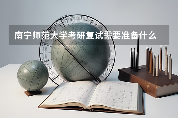 南宁师范大学考研复试需要准备什么