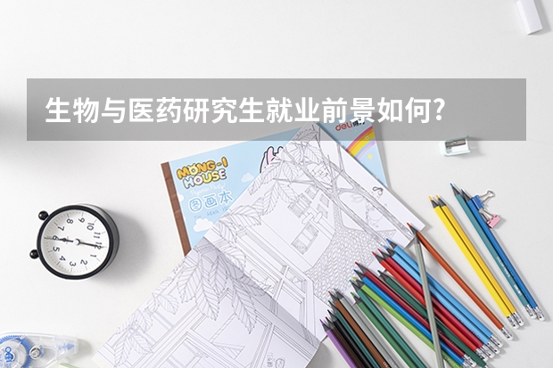 生物与医药研究生就业前景如何?