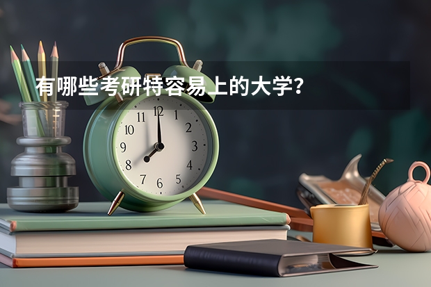有哪些考研特容易上的大学？