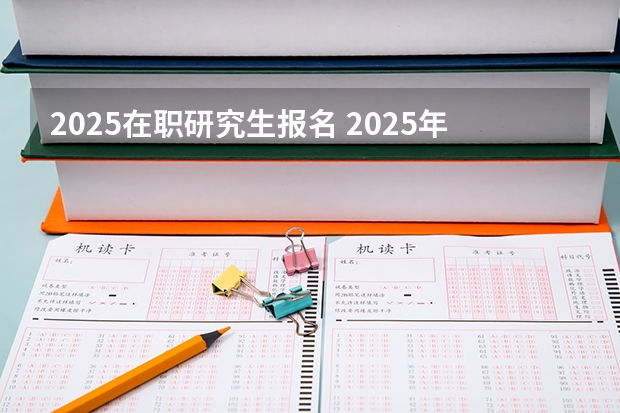2025在职研究生报名 2025年成人本科考研究生流程