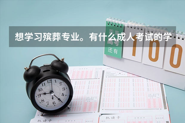 想学习殡葬专业。有什么成人考试的学校么？