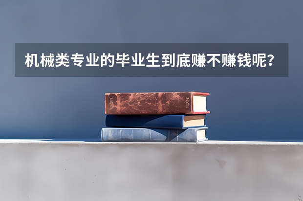机械类专业的毕业生到底赚不赚钱呢？这个专业的前景怎么样呢？