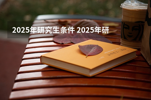2025年研究生条件 2025年研究生报考条件与要求