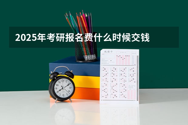 2025年考研报名费什么时候交钱