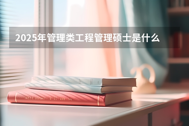 2025年管理类工程管理硕士是什么