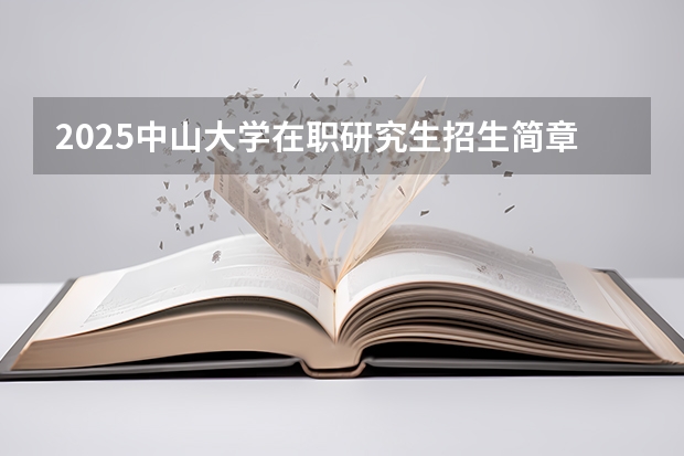 2025中山大学在职研究生招生简章汇总 2025年浙江工业大学在职研究生招生专业及学制学费汇总！