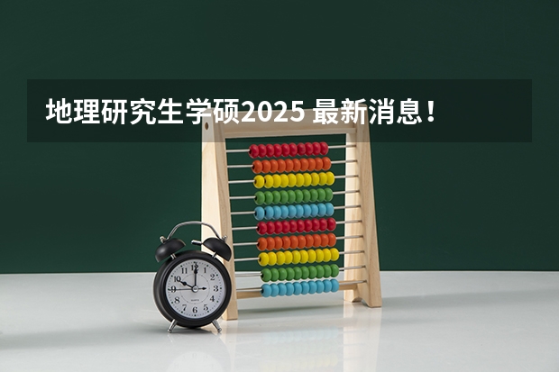 地理研究生学硕2025 最新消息！新增招生方向，过国家线就能上的“双一流大学”，专业课简单，学硕招收调剂！