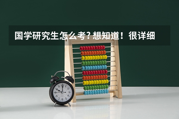 国学研究生怎么考? 想知道！很详细介绍下考试需要的条件和报考注意事项！