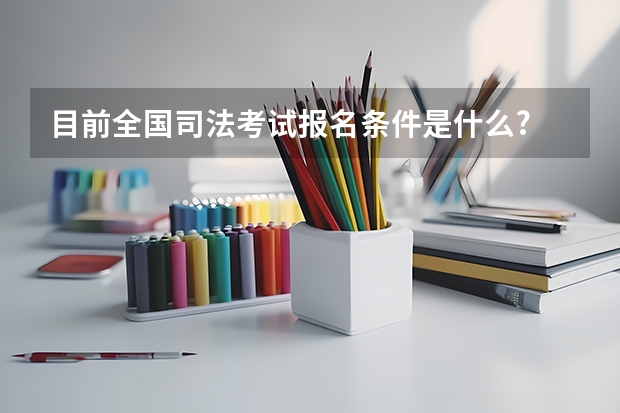 目前全国司法考试报名条件是什么?