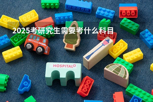 2025考研究生需要考什么科目