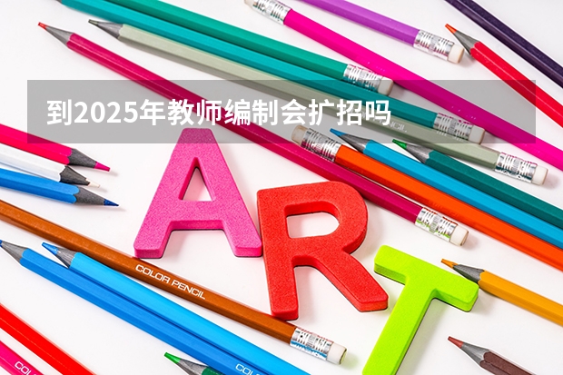 到2025年教师编制会扩招吗