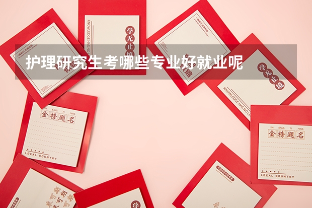 护理研究生考哪些专业好就业呢